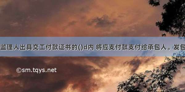 发包人应在监理人出具交工付款证书的()d内 将应支付款支付给承包人。发包人不按期支