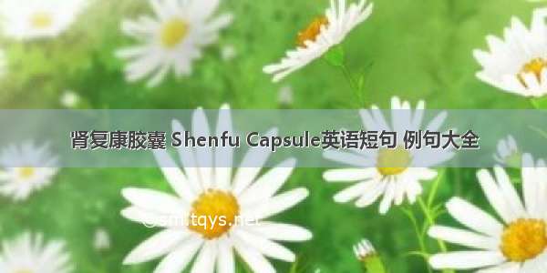 肾复康胶囊 Shenfu Capsule英语短句 例句大全