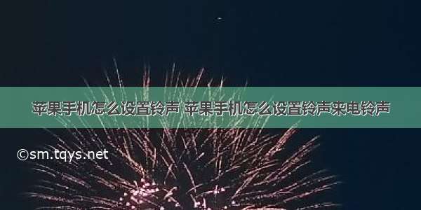 苹果手机怎么设置铃声 苹果手机怎么设置铃声来电铃声