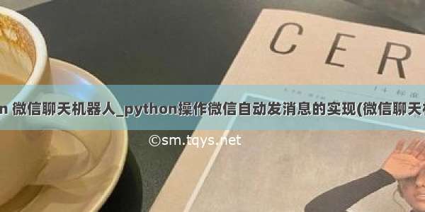 python 微信聊天机器人_python操作微信自动发消息的实现(微信聊天机器人)