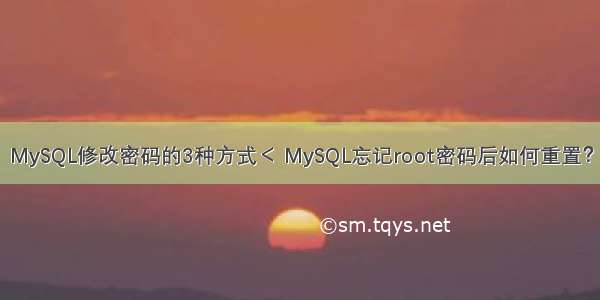 MySQL修改密码的3种方式＜ MySQL忘记root密码后如何重置？
