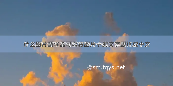 什么图片翻译器可以将图片中的文字翻译成中文