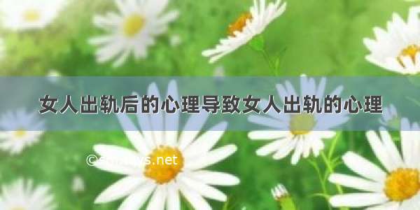 女人出轨后的心理导致女人出轨的心理