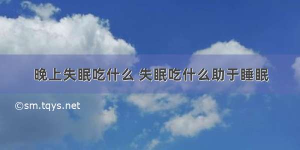 晚上失眠吃什么 失眠吃什么助于睡眠