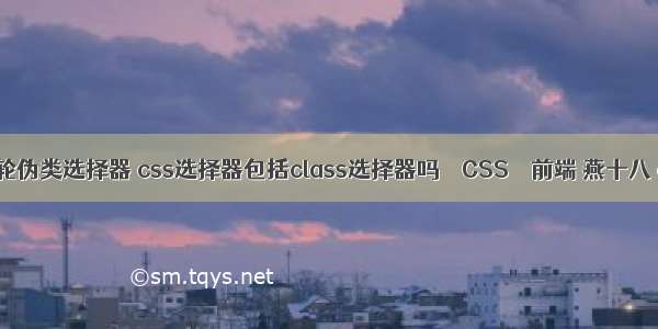 css鼠标滚轮伪类选择器 css选择器包括class选择器吗 – CSS – 前端 燕十八 css初始化