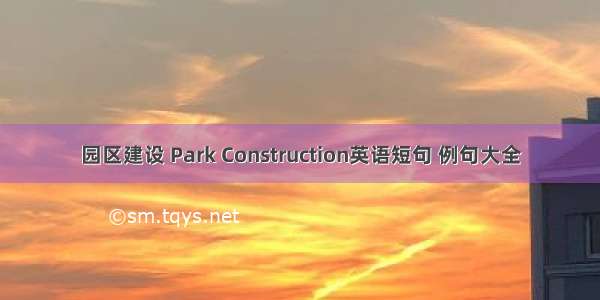 园区建设 Park Construction英语短句 例句大全