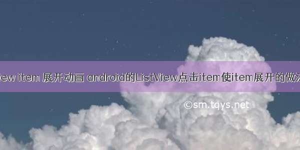 android listview item 展开动画 android的ListView点击item使item展开的做法的实现代码