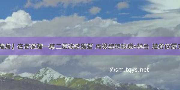 【建房】在老家建一栋二层简欧别墅 内设旋转楼梯+神台 造价仅需30万