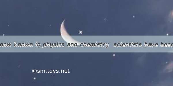 As a result of  is now known in physics and chemistry  scientists have been able to make i