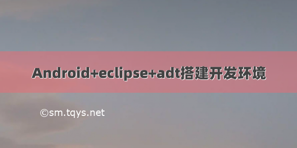 Android+eclipse+adt搭建开发环境