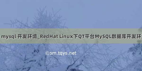 linux mysql 开发环境_RedHat Linux下QT平台MySQL数据库开发环境配置