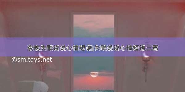 夜晚失眠说说心情短语|失眠说说心情短语三篇