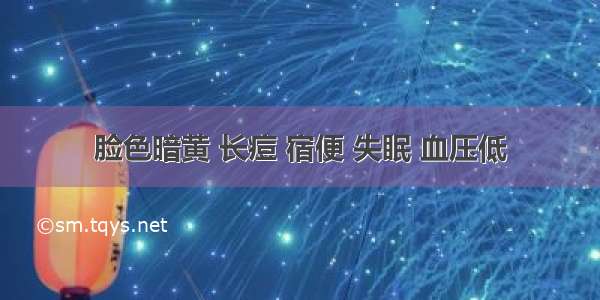 脸色暗黄 长痘 宿便 失眠 血压低