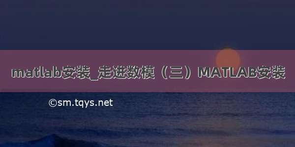 matlab安装_走进数模（三）MATLAB安装