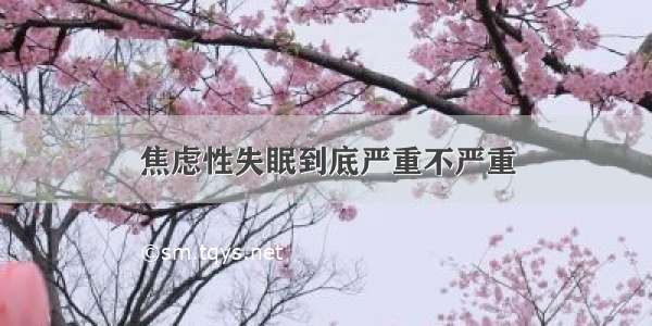 焦虑性失眠到底严重不严重