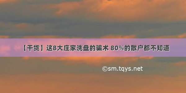 【干货】这8大庄家洗盘的骗术 80%的散户都不知道