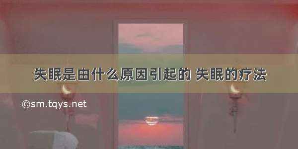 失眠是由什么原因引起的 失眠的疗法