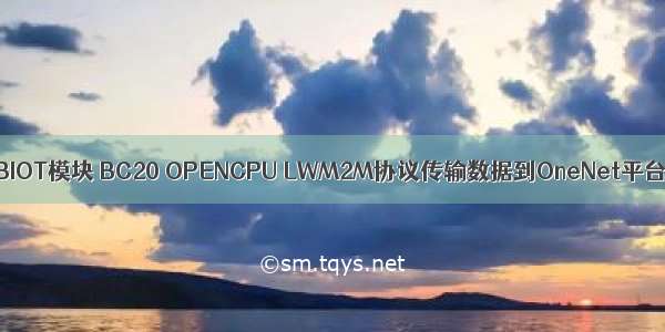 NBIOT模块 BC20 OPENCPU LWM2M协议传输数据到OneNet平台