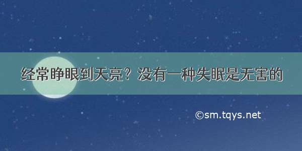 经常睁眼到天亮？没有一种失眠是无害的