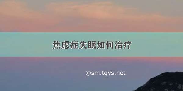 焦虑症失眠如何治疗