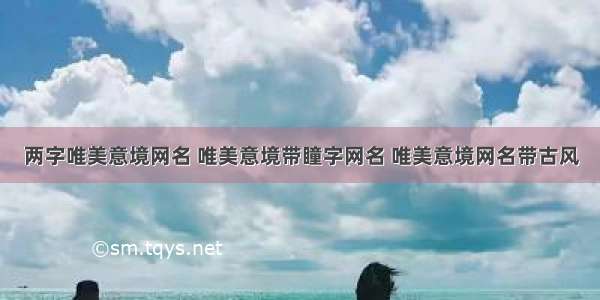 两字唯美意境网名 唯美意境带瞳字网名 唯美意境网名带古风