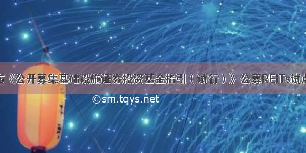 证监会发布《公开募集基础设施证券投资基金指引（试行）》公募REITs试点大幕拉开