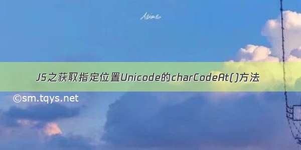 JS之获取指定位置Unicode的charCodeAt()方法