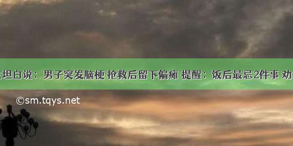 退休医生坦白说：男子突发脑梗 抢救后留下偏瘫 提醒：饭后最忌2件事 劝你少做点