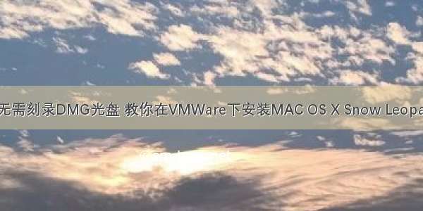 转载：无需刻录DMG光盘 教你在VMWare下安装MAC OS X Snow Leopard 10.6