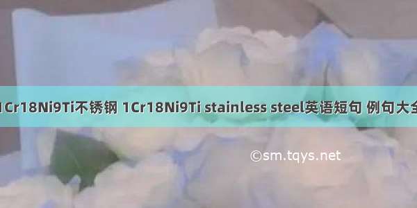 1Cr18Ni9Ti不锈钢 1Cr18Ni9Ti stainless steel英语短句 例句大全