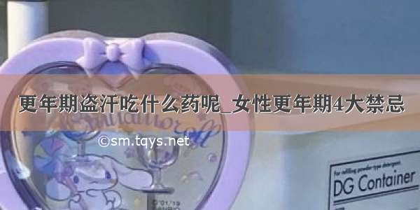 更年期盗汗吃什么药呢_女性更年期4大禁忌