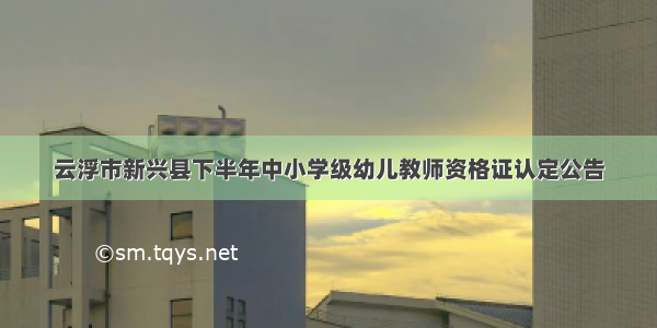 云浮市新兴县下半年中小学级幼儿教师资格证认定公告