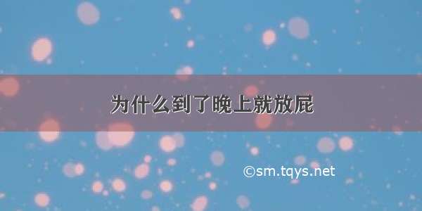 为什么到了晚上就放屁