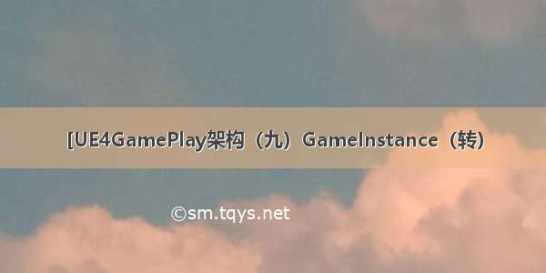 [UE4GamePlay架构（九）GameInstance（转）