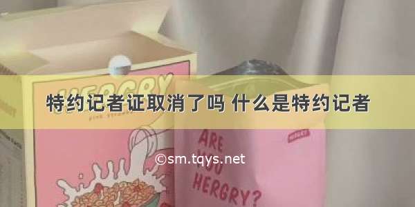 特约记者证取消了吗 什么是特约记者