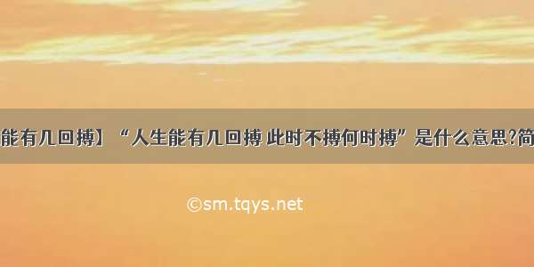 【人生能有几回搏】“人生能有几回搏 此时不搏何时搏”是什么意思?简短的....