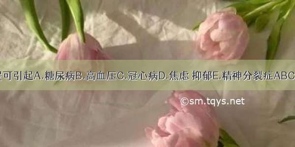 失眠可引起A.糖尿病B.高血压C.冠心病D.焦虑 抑郁E.精神分裂症ABCDE