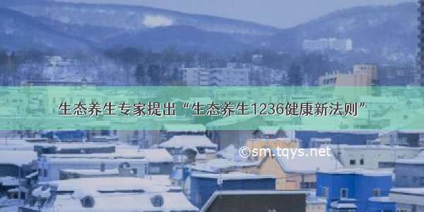 生态养生专家提出“生态养生1236健康新法则”