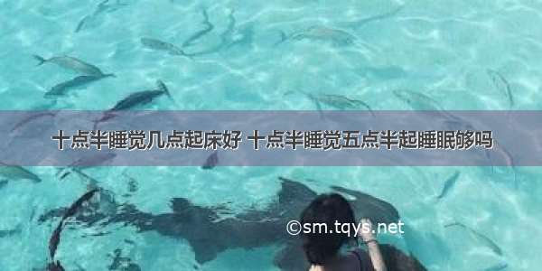 十点半睡觉几点起床好 十点半睡觉五点半起睡眠够吗