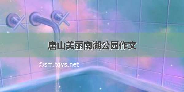 唐山美丽南湖公园作文