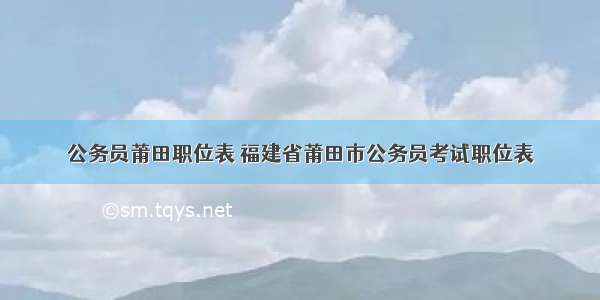 公务员莆田职位表 福建省莆田市公务员考试职位表