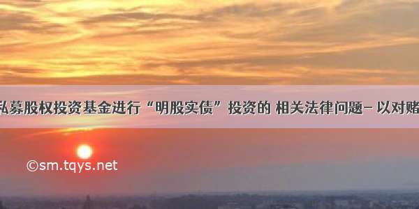 【私募】私募股权投资基金进行“明股实债”投资的 相关法律问题- 以对赌条款为视角