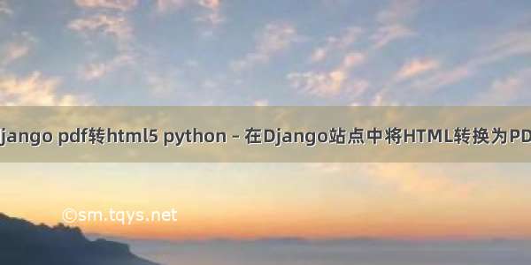 django pdf转html5 python – 在Django站点中将HTML转换为PDF