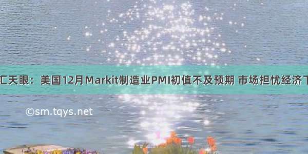 外汇天眼：美国12月Markit制造业PMI初值不及预期 市场担忧经济下滑