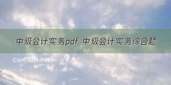 中级会计实务pdf 中级会计实务综合题