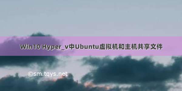 Win10 Hyper_v中Ubuntu虚拟机和主机共享文件