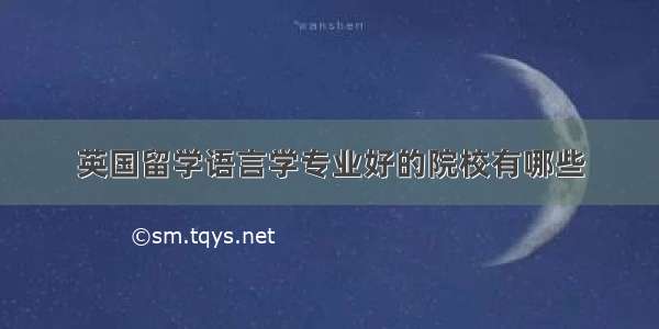 英国留学语言学专业好的院校有哪些