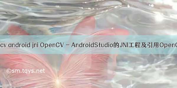 opencv android jni OpenCV - AndroidStudio的JNI工程及引用OpenCV