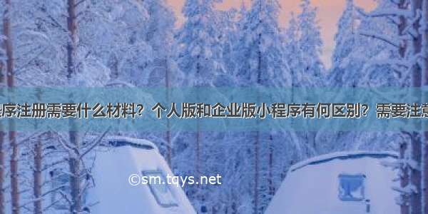 微信小程序注册需要什么材料？个人版和企业版小程序有何区别？需要注意哪些坑？