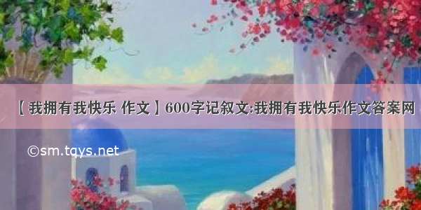 【我拥有我快乐 作文】600字记叙文:我拥有我快乐作文答案网